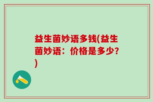 益生菌妙语多钱(益生菌妙语：价格是多少？)