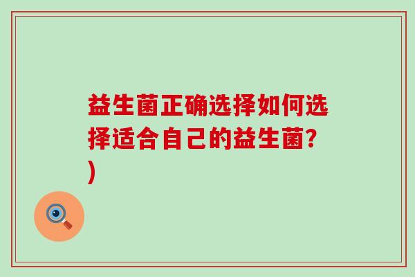 益生菌正确选择如何选择适合自己的益生菌？)