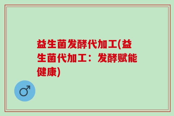 益生菌发酵代加工(益生菌代加工：发酵赋能健康)