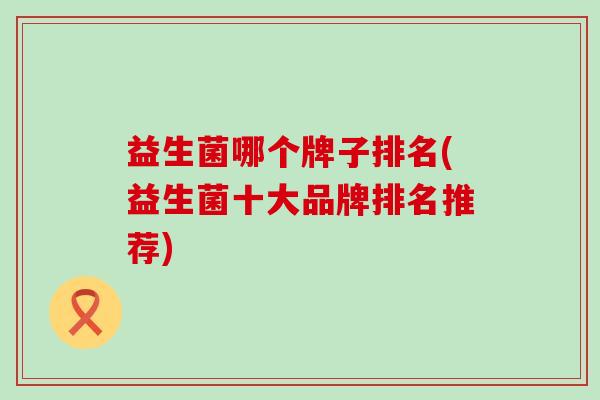益生菌哪个牌子排名(益生菌十大品牌排名推荐)
