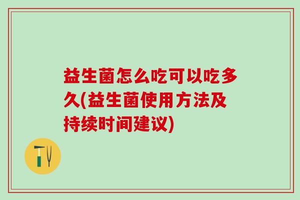 益生菌怎么吃可以吃多久(益生菌使用方法及持续时间建议)