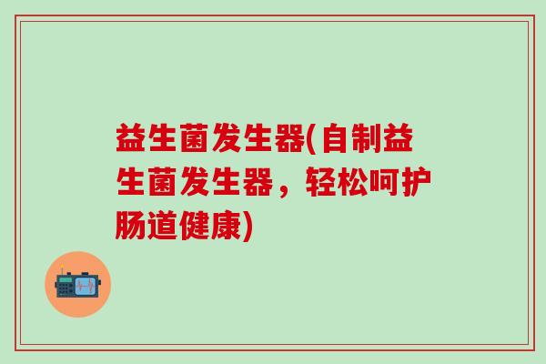益生菌发生器(自制益生菌发生器，轻松呵护肠道健康)
