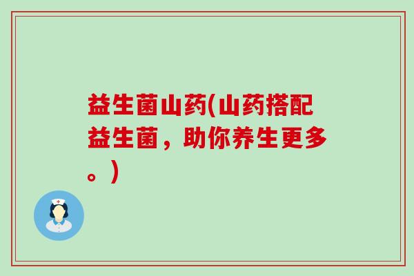 益生菌山药(山药搭配益生菌，助你养生更多。)