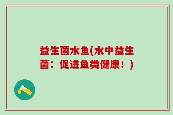 益生菌水鱼(水中益生菌：促进鱼类健康！)