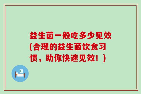 益生菌一般吃多少见效(合理的益生菌饮食习惯，助你快速见效！)
