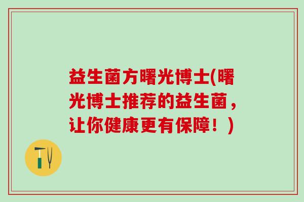 益生菌方曙光博士(曙光博士推荐的益生菌，让你健康更有保障！)