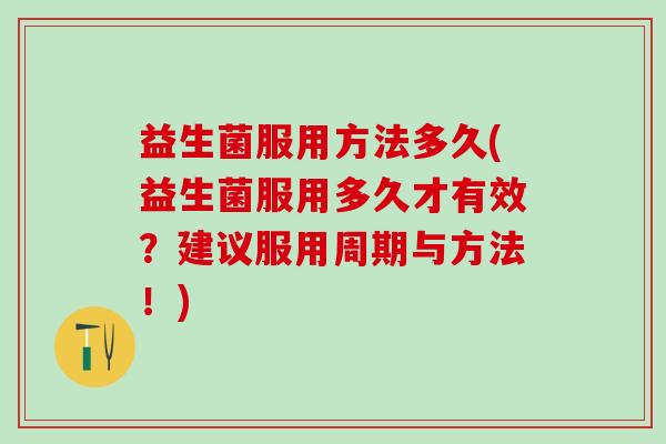 益生菌服用方法多久(益生菌服用多久才有效？建议服用周期与方法！)