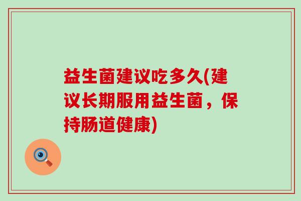 益生菌建议吃多久(建议长期服用益生菌，保持肠道健康)