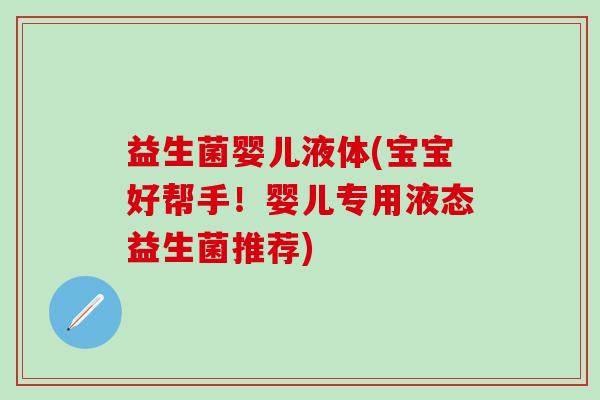益生菌婴儿液体(宝宝好帮手！婴儿专用液态益生菌推荐)