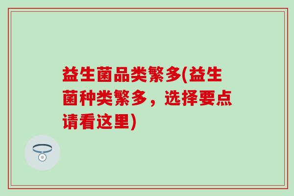 益生菌品类繁多(益生菌种类繁多，选择要点请看这里)