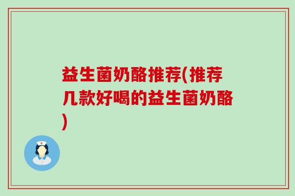 益生菌奶酪推荐(推荐几款好喝的益生菌奶酪)