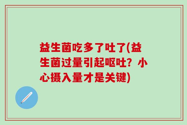 益生菌吃多了吐了(益生菌过量引起？小心摄入量才是关键)