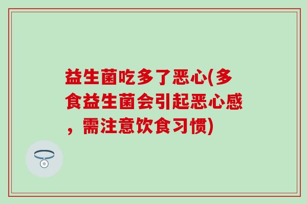 益生菌吃多了恶心(多食益生菌会引起恶心感，需注意饮食习惯)