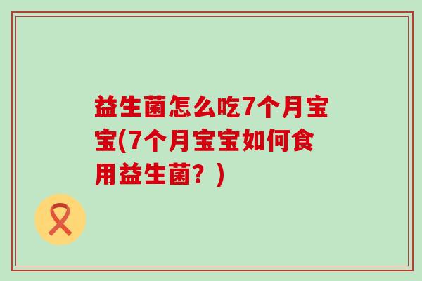 益生菌怎么吃7个月宝宝(7个月宝宝如何食用益生菌？)