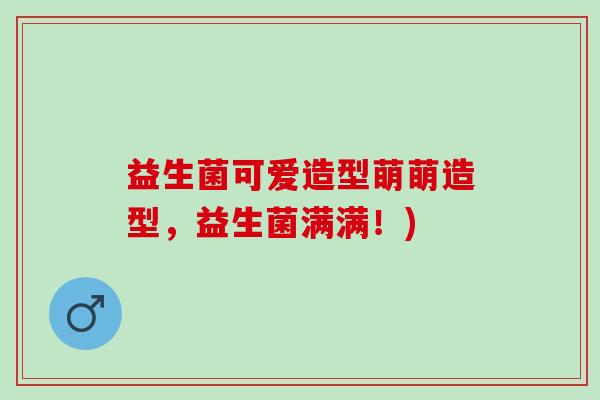 益生菌可爱造型萌萌造型，益生菌满满！)