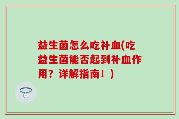 益生菌怎么吃补(吃益生菌能否起到补作用？详解指南！)