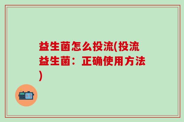 益生菌怎么投流(投流益生菌：正确使用方法)