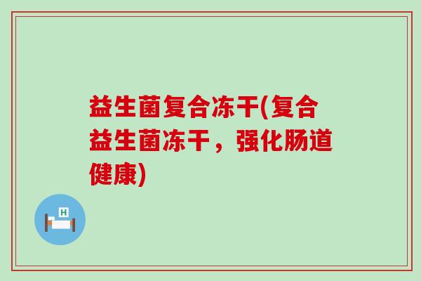 益生菌复合冻干(复合益生菌冻干，强化肠道健康)