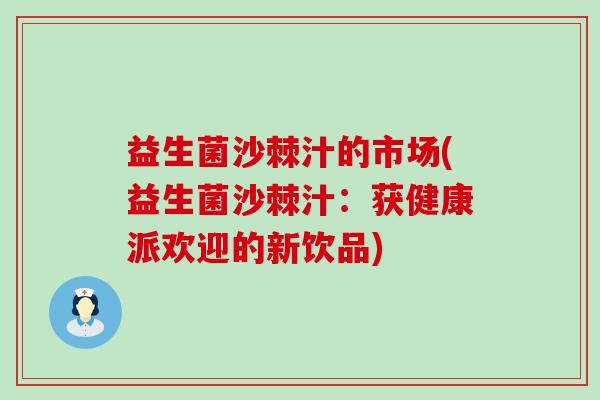 益生菌沙棘汁的市场(益生菌沙棘汁：获健康派欢迎的新饮品)