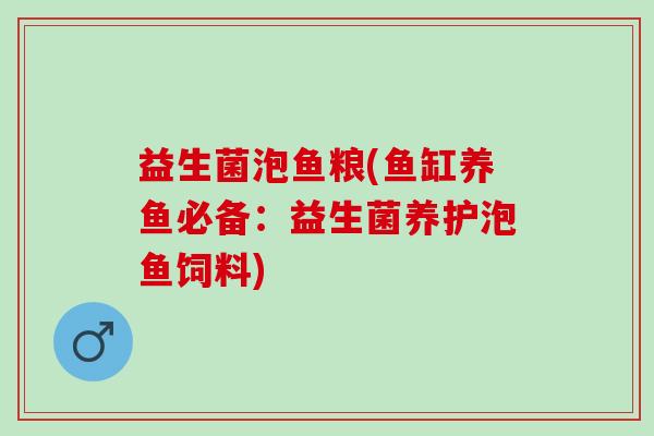 益生菌泡鱼粮(鱼缸养鱼必备：益生菌养护泡鱼饲料)