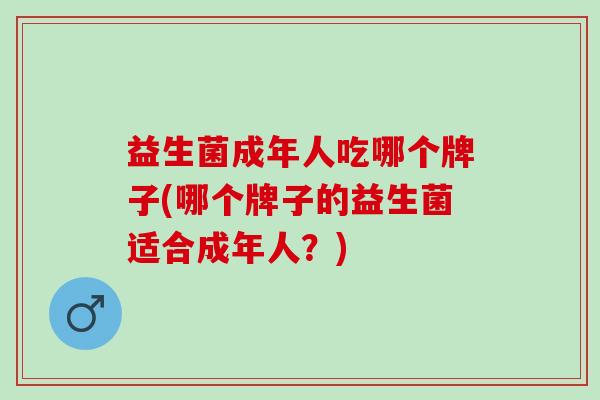 益生菌成年人吃哪个牌子(哪个牌子的益生菌适合成年人？)