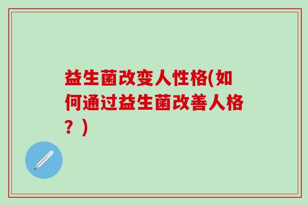 益生菌改变人性格(如何通过益生菌改善人格？)