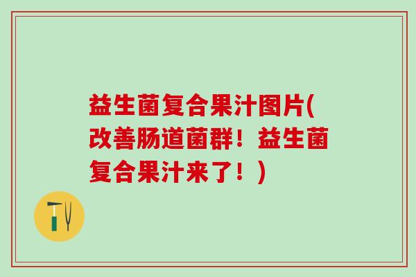 益生菌复合果汁图片(改善肠道菌群！益生菌复合果汁来了！)