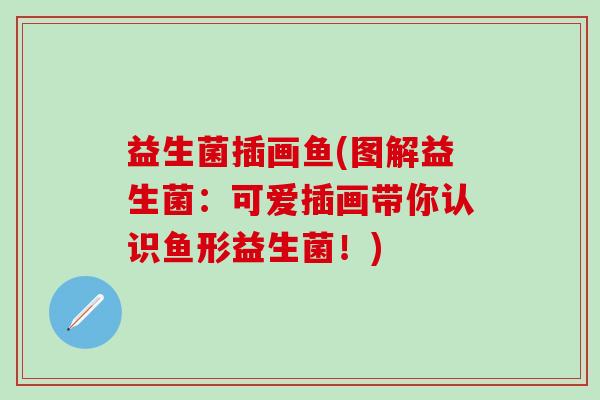 益生菌插画鱼(图解益生菌：可爱插画带你认识鱼形益生菌！)