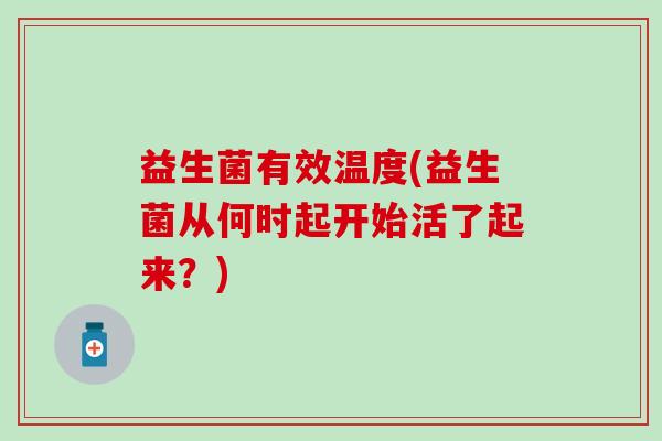 益生菌有效温度(益生菌从何时起开始活了起来？)