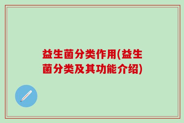 益生菌分类作用(益生菌分类及其功能介绍)
