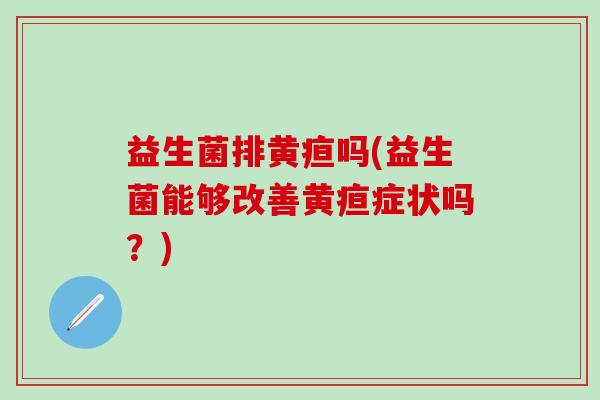 益生菌排黄疸吗(益生菌能够改善黄疸症状吗？)