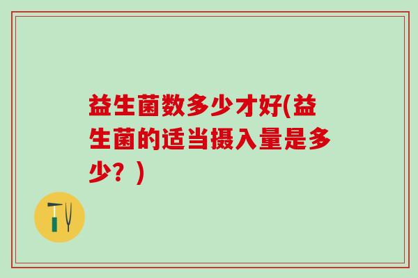 益生菌数多少才好(益生菌的适当摄入量是多少？)