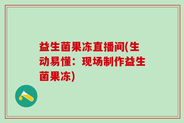 益生菌果冻直播间(生动易懂：现场制作益生菌果冻)
