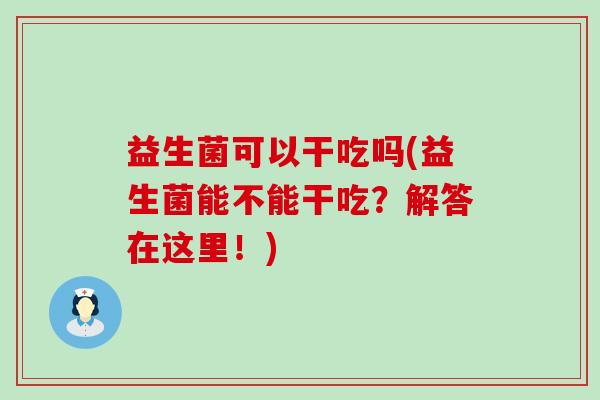 益生菌可以干吃吗(益生菌能不能干吃？解答在这里！)