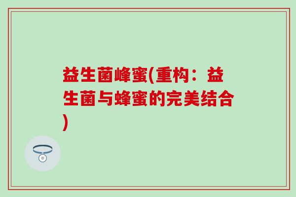 益生菌峰蜜(重构：益生菌与蜂蜜的完美结合)