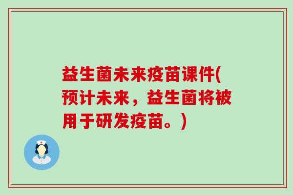 益生菌未来疫苗课件(预计未来，益生菌将被用于研发疫苗。)