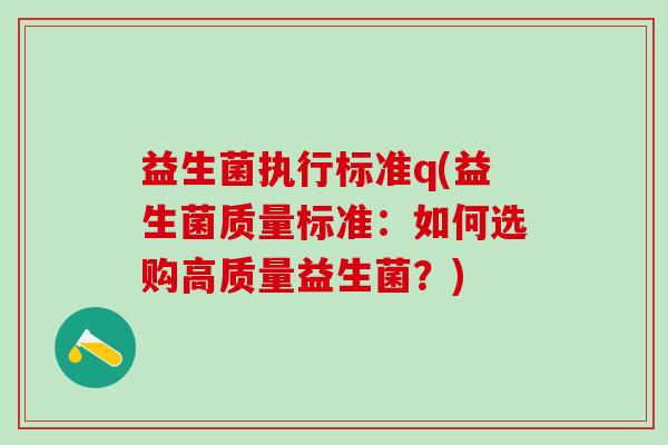 益生菌执行标准q(益生菌质量标准：如何选购高质量益生菌？)