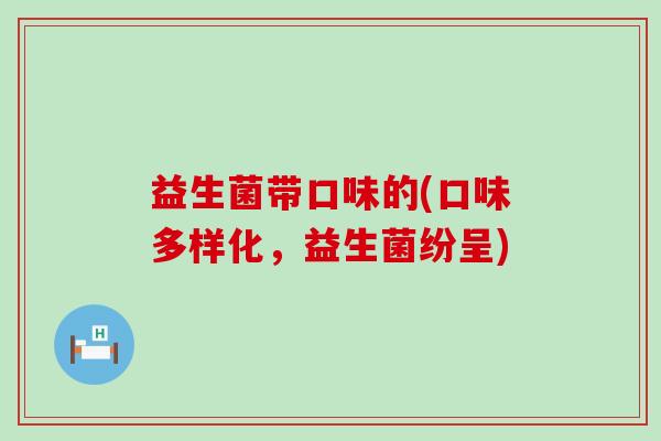 益生菌带口味的(口味多样化，益生菌纷呈)