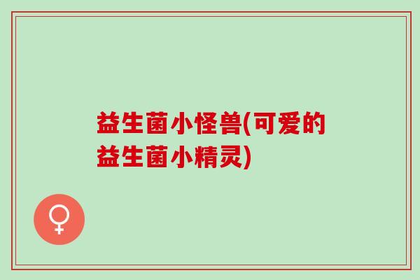 益生菌小怪兽(可爱的益生菌小精灵)