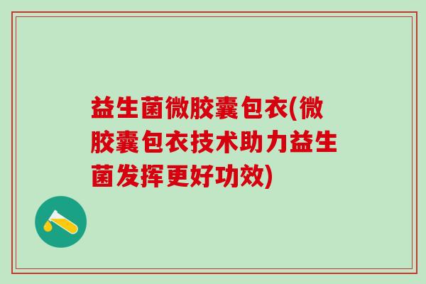 益生菌微胶囊包衣(微胶囊包衣技术助力益生菌发挥更好功效)