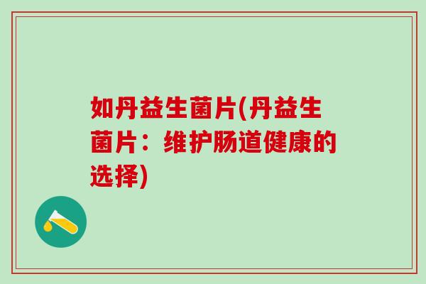 如丹益生菌片(丹益生菌片：维护肠道健康的选择)