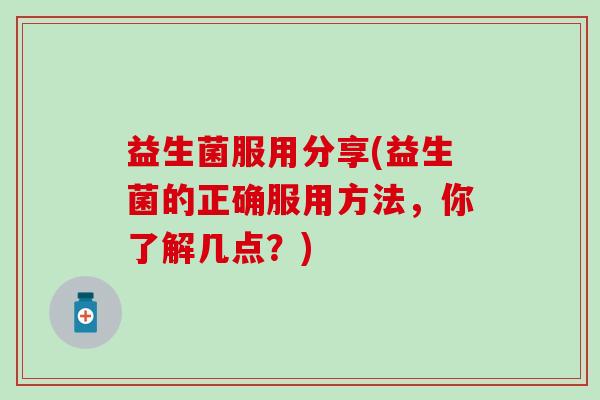 益生菌服用分享(益生菌的正确服用方法，你了解几点？)