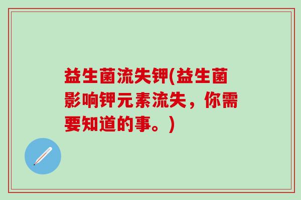 益生菌流失钾(益生菌影响钾元素流失，你需要知道的事。)