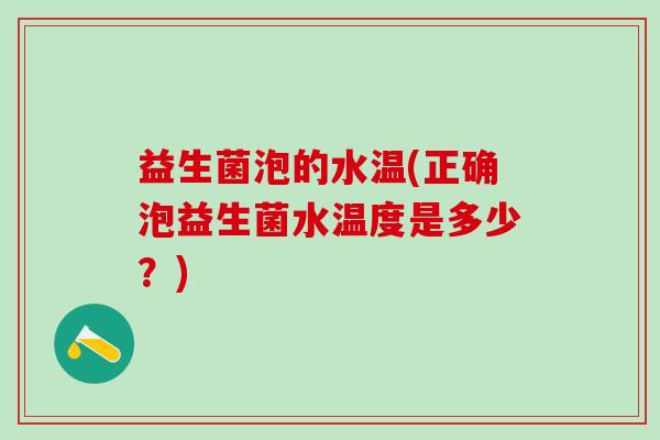 益生菌泡的水温(正确泡益生菌水温度是多少？)