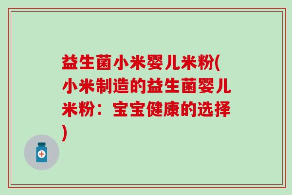益生菌小米婴儿米粉(小米制造的益生菌婴儿米粉：宝宝健康的选择)