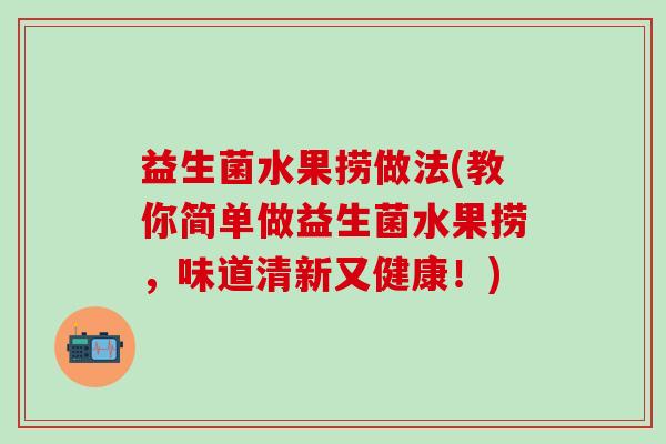 益生菌水果捞做法(教你简单做益生菌水果捞，味道清新又健康！)