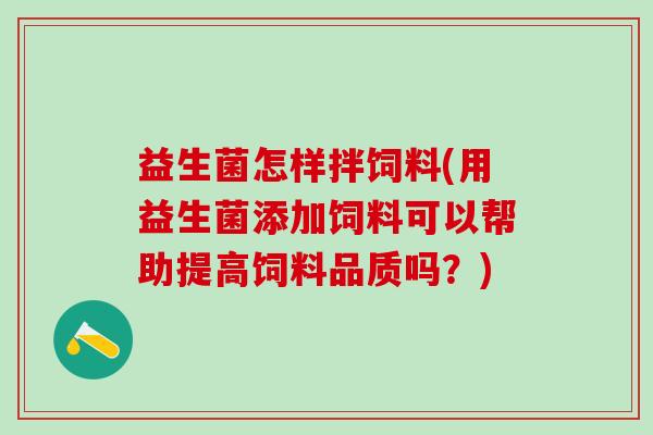 益生菌怎样拌饲料(用益生菌添加饲料可以帮助提高饲料品质吗？)