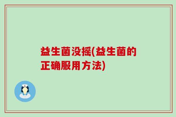 益生菌没摇(益生菌的正确服用方法)