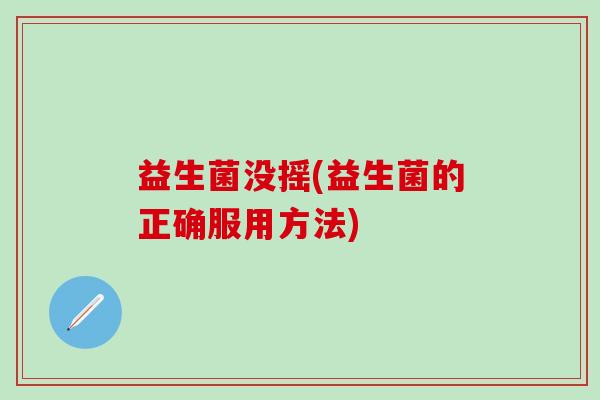 益生菌没摇(益生菌的正确服用方法)