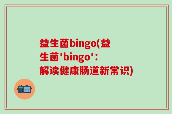 益生菌bingo(益生菌'bingo'：解读健康肠道新常识)
